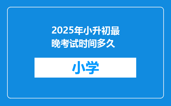 2025年小升初最晚考试时间多久