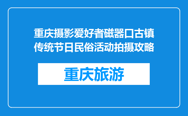 重庆摄影爱好者磁器口古镇传统节日民俗活动拍摄攻略