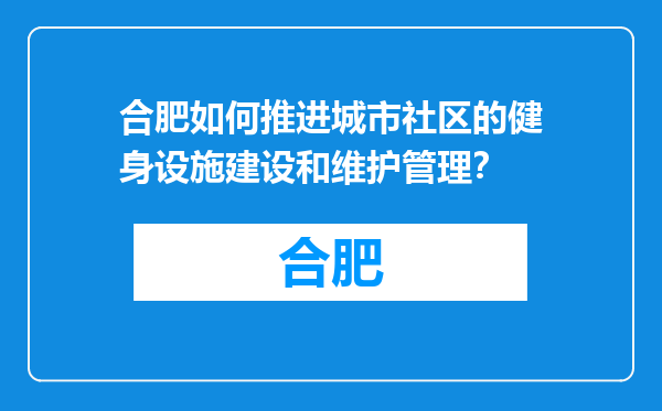 合肥如何推进城市社区的健身设施建设和维护管理？