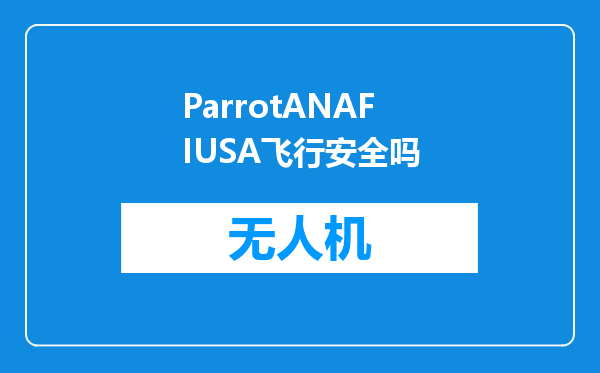 ParrotANAFIUSA飞行安全吗