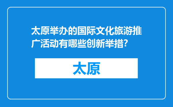 太原举办的国际文化旅游推广活动有哪些创新举措？