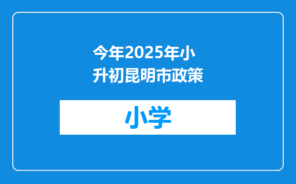 今年2025年小升初昆明市政策