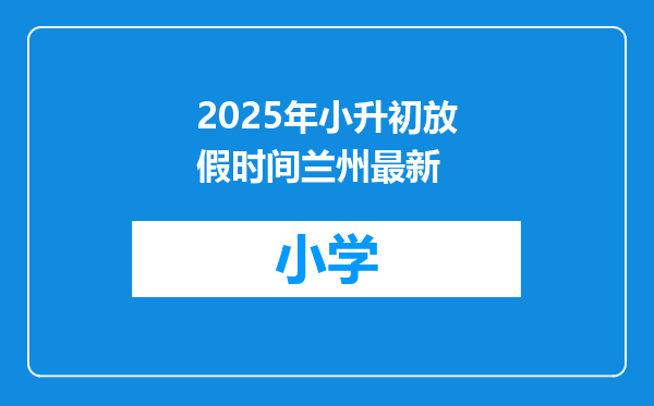 2025年小升初放假时间兰州最新