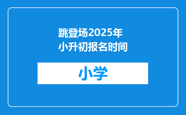 跳登场2025年小升初报名时间