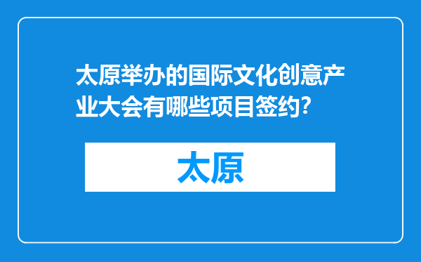 太原举办的国际文化创意产业大会有哪些项目签约？