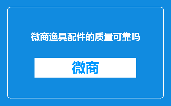 微商渔具配件的质量可靠吗