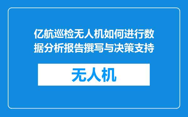 亿航巡检无人机如何进行数据分析报告撰写与决策支持