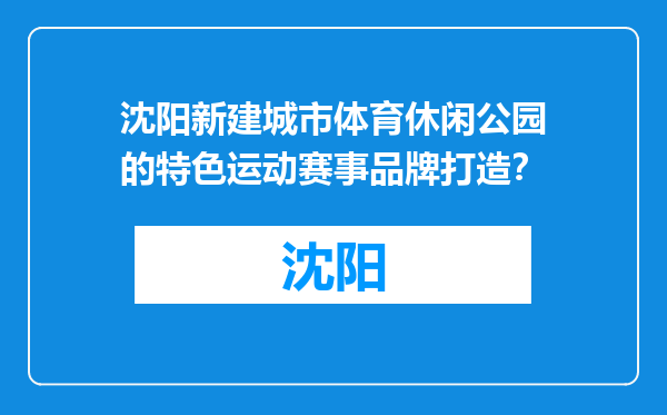 沈阳新建城市体育休闲公园的特色运动赛事品牌打造？