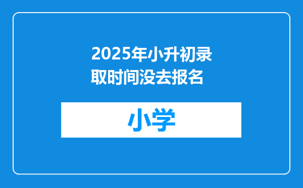 2025年小升初录取时间没去报名