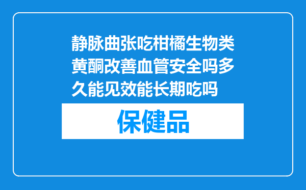 静脉曲张吃柑橘生物类黄酮改善血管安全吗多久能见效能长期吃吗