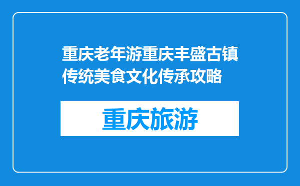 重庆老年游重庆丰盛古镇传统美食文化传承攻略