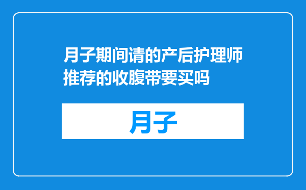 月子期间请的产后护理师推荐的收腹带要买吗