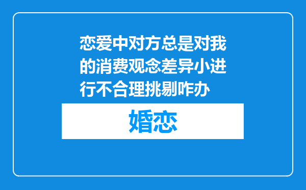 恋爱中对方总是对我的消费观念差异小进行不合理挑剔咋办