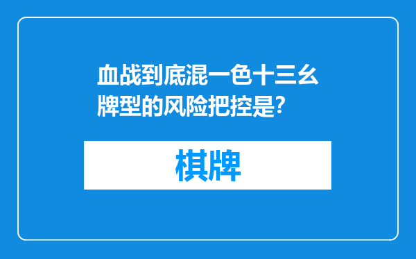 血战到底混一色十三幺牌型的风险把控是？