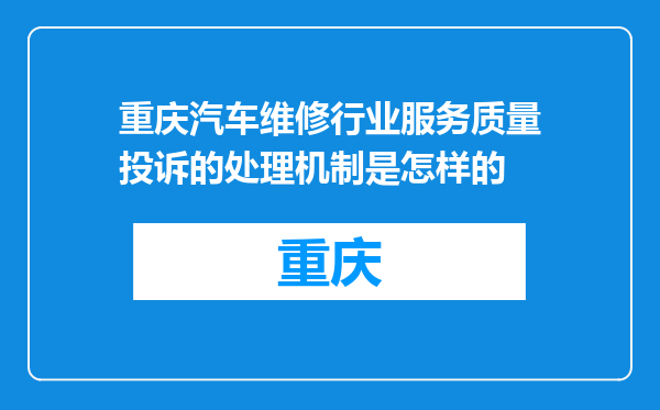重庆汽车维修行业服务质量投诉的处理机制是怎样的