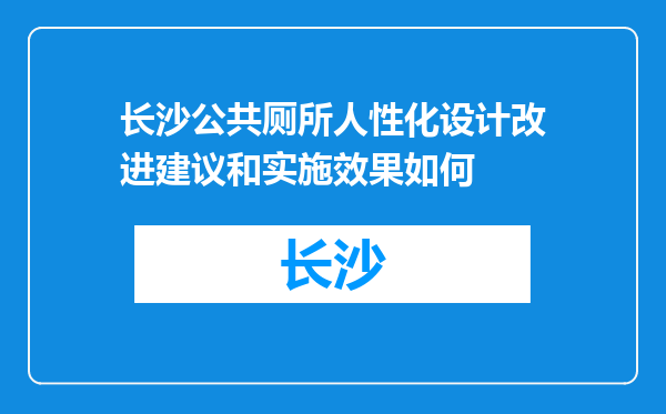 长沙公共厕所人性化设计改进建议和实施效果如何