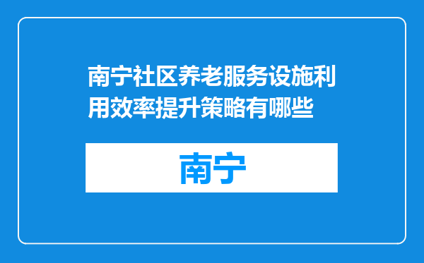 南宁社区养老服务设施利用效率提升策略有哪些