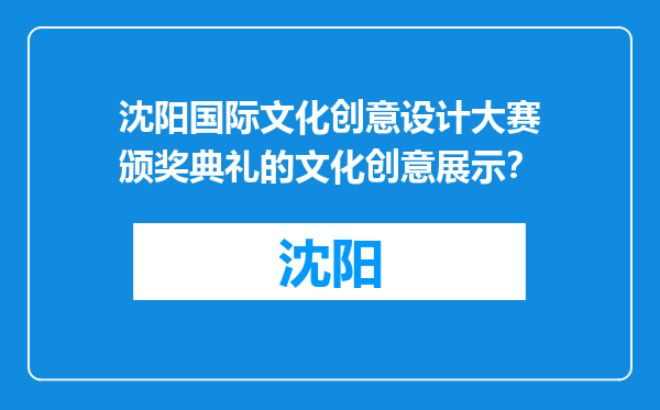 沈阳国际文化创意设计大赛颁奖典礼的文化创意展示？