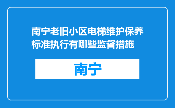 南宁老旧小区电梯维护保养标准执行有哪些监督措施