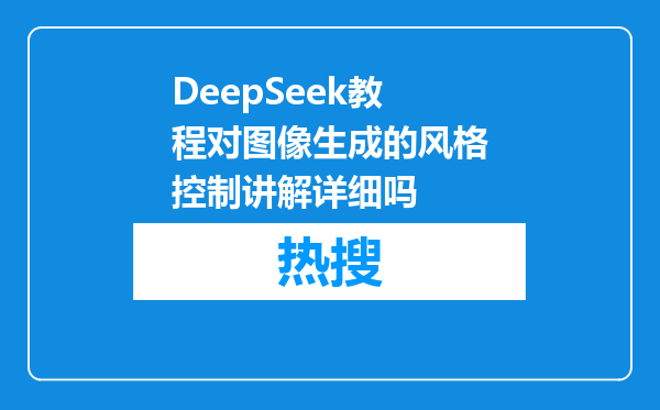 DeepSeek教程对图像生成的风格控制讲解详细吗