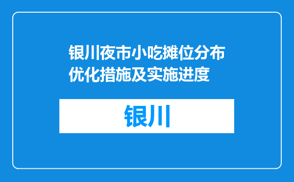 银川夜市小吃摊位分布优化措施及实施进度
