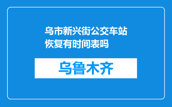 乌市新兴街公交车站恢复有时间表吗