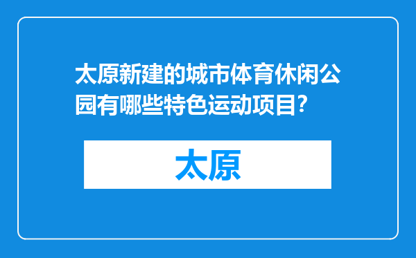 太原新建的城市体育休闲公园有哪些特色运动项目？