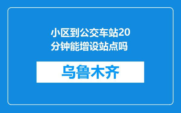 小区到公交车站20分钟能增设站点吗