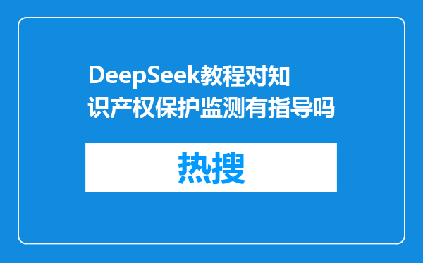DeepSeek教程对知识产权保护监测有指导吗