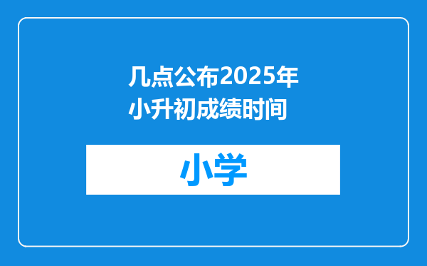 几点公布2025年小升初成绩时间