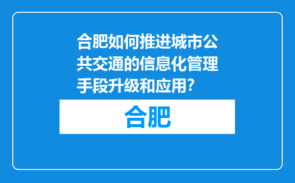 合肥如何推进城市公共交通的信息化管理手段升级和应用？