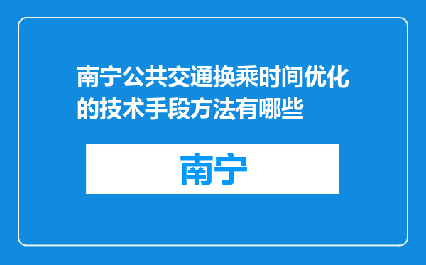 南宁公共交通换乘时间优化的技术手段方法有哪些