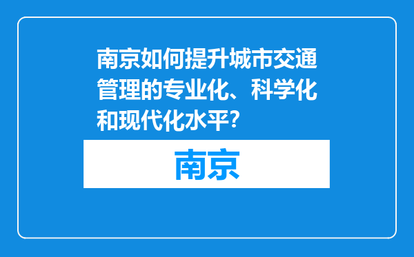 南京如何提升城市交通管理的专业化、科学化和现代化水平？