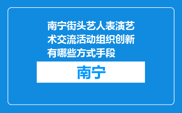 南宁街头艺人表演艺术交流活动组织创新有哪些方式手段