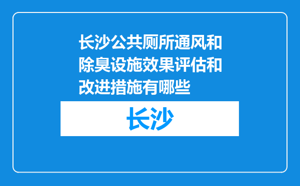 长沙公共厕所通风和除臭设施效果评估和改进措施有哪些
