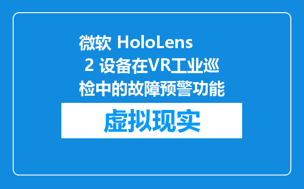 微软 HoloLens 2 设备在VR工业巡检中的故障预警功能
