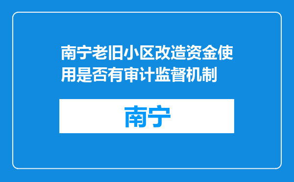 南宁老旧小区改造资金使用是否有审计监督机制