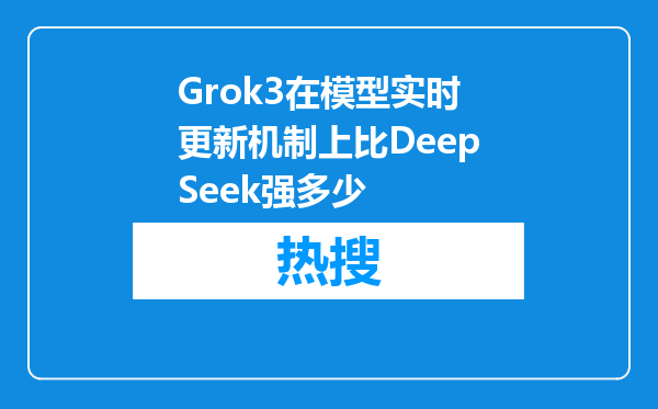Grok3在模型实时更新机制上比DeepSeek强多少