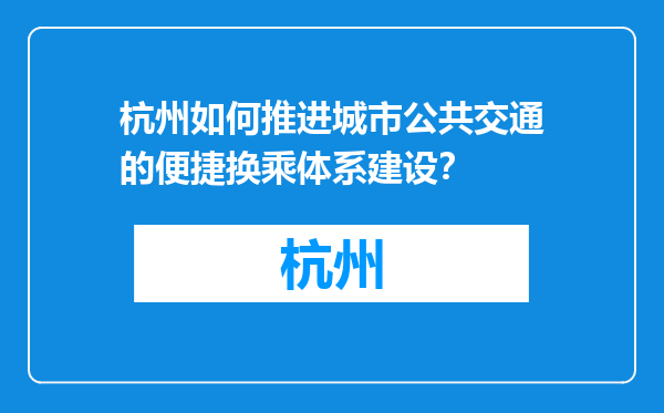 杭州如何推进城市公共交通的便捷换乘体系建设？