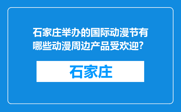 石家庄举办的国际动漫节有哪些动漫周边产品受欢迎？