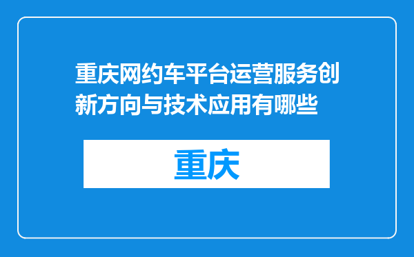 重庆网约车平台运营服务创新方向与技术应用有哪些
