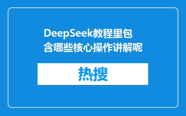 DeepSeek教程里包含哪些核心操作讲解呢