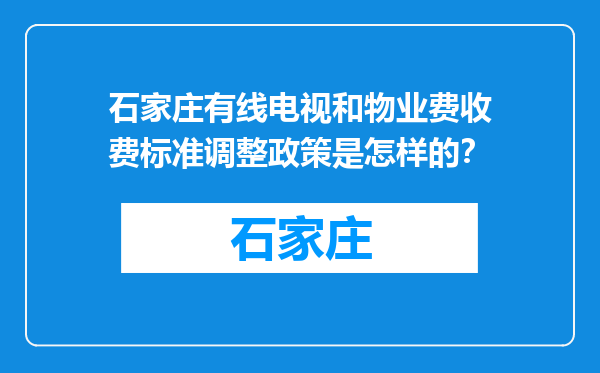 石家庄有线电视和物业费收费标准调整政策是怎样的？