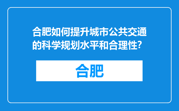 合肥如何提升城市公共交通的科学规划水平和合理性？