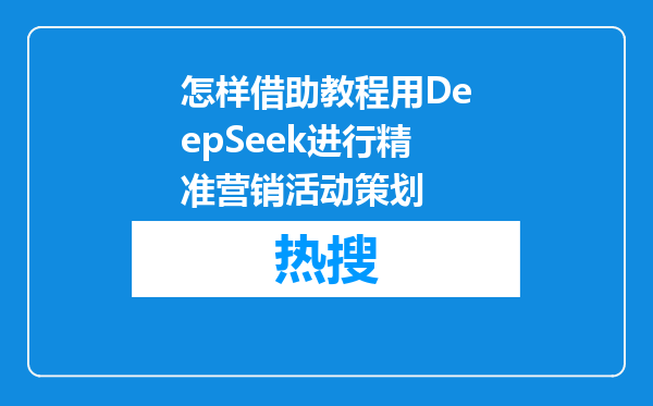怎样借助教程用DeepSeek进行精准营销活动策划