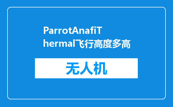 ParrotAnafiThermal飞行高度多高