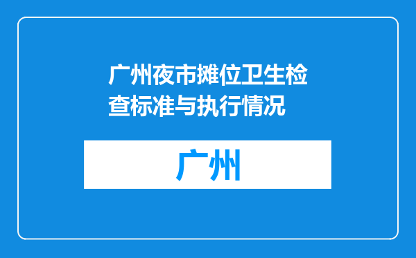 广州夜市摊位卫生检查标准与执行情况