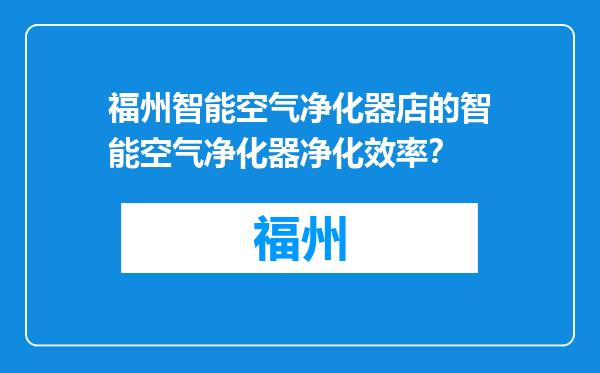 福州智能空气净化器店的智能空气净化器净化效率？