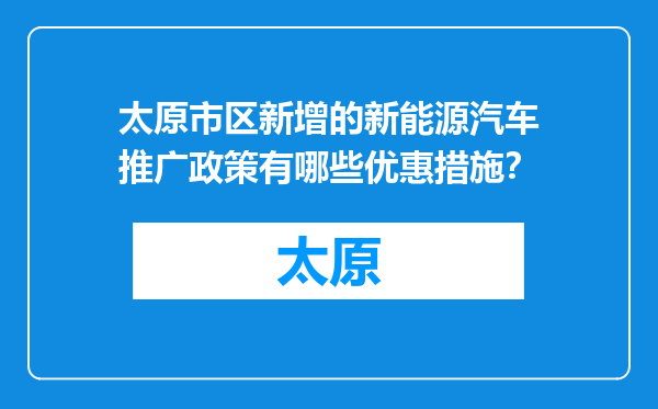 太原市区新增的新能源汽车推广政策有哪些优惠措施？