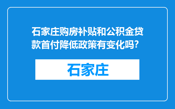 石家庄购房补贴和公积金贷款首付降低政策有变化吗？